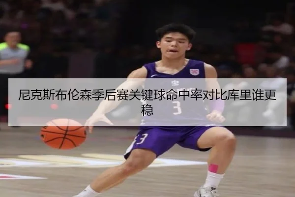 尼克斯布伦森季后赛关键球命中率对比库里谁更稳