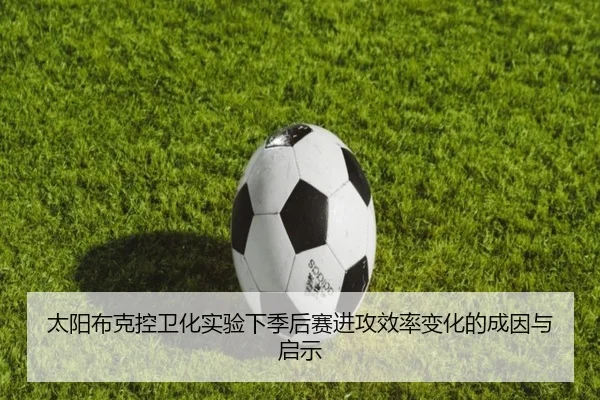 太阳布克控卫化实验下季后赛进攻效率变化的成因与启示