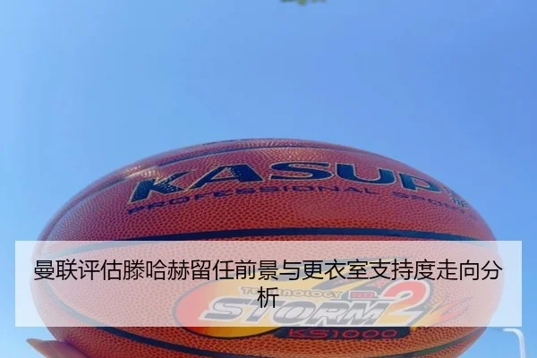 曼联评估滕哈赫留任前景与更衣室支持度走向分析