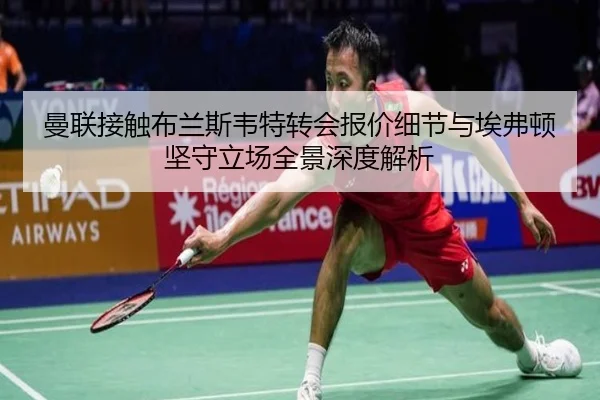 曼联接触布兰斯韦特转会报价细节与埃弗顿坚守立场全景深度解析