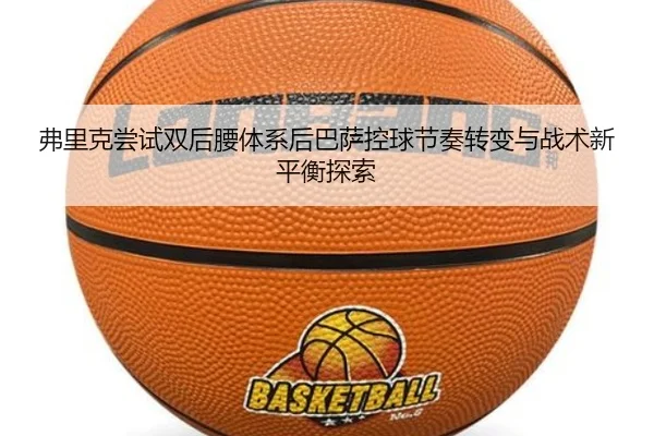 弗里克尝试双后腰体系后巴萨控球节奏转变与战术新平衡探索